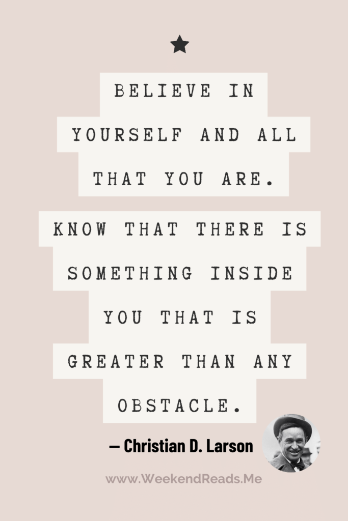 Quote: Believe in yourself and all that you are. Know that there is something inside you that is greater than any obstacle.