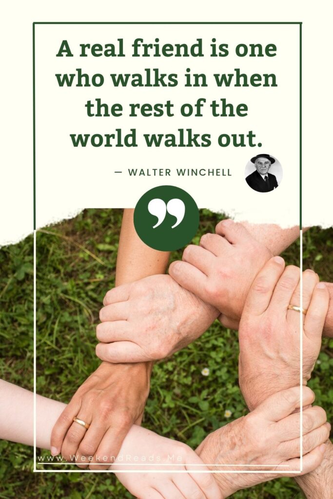 Walter Winchell: A real friend is one who walks in when the rest of the world walks out.