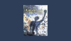 A reflective review of Sangita Ghodake’s The Grammar of Hunger, exploring themes of human desire, identity, relationships, and spiritual longing through diverse short stories.
